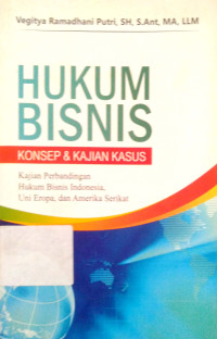Hukum Bisnis: Konsep & Kajian Kasus; Perbandingan Humum Bisnis Indonesia, Uni Eropa dan Amerika Serikat