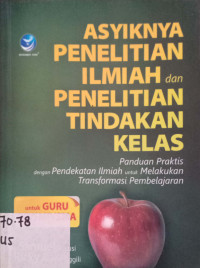 Asyknya penelitian Ilmiah dan Penelitian tindakan kelas: Panduan Praktis dengan Pendekatan Ilmiah untuk melakukan Transformasi Pembelajaran.