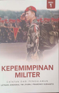 Kepemimpinan Militer : Catatan dari Pengalaman Lednan Jenderal TNI (Purn)Prabowo Subianto, buku 1